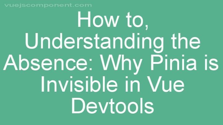 Understanding the Absence: Why Pinia is Invisible in Vue Devtools