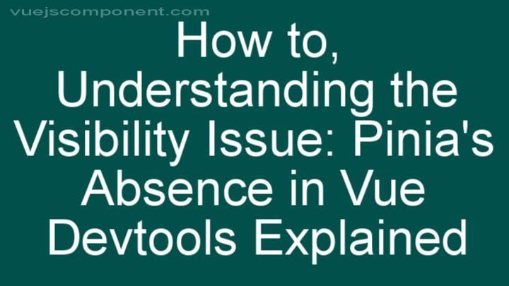 Understanding the Visibility Issue: Pinia's Absence in Vue Devtools Explained