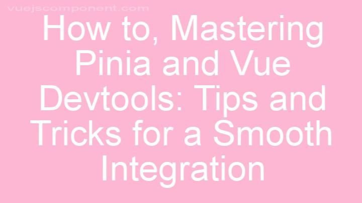 Mastering Pinia and Vue Devtools: Tips and Tricks for a Smooth Integration