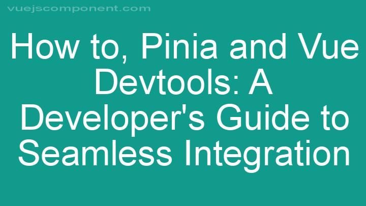 Pinia and Vue Devtools: A Developer's Guide to Seamless Integration