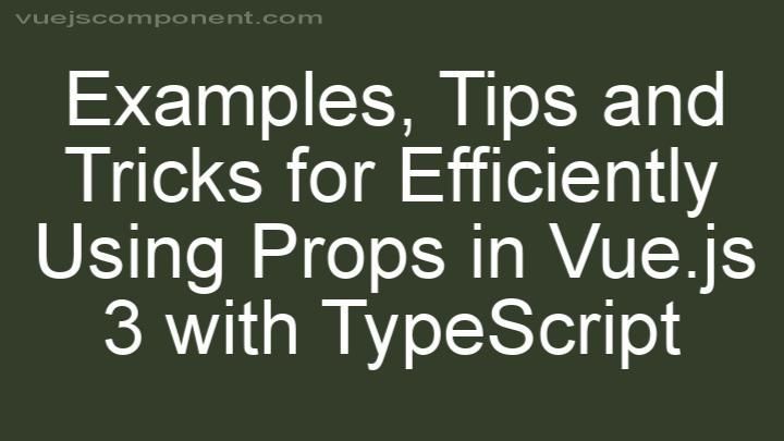 Tips and Tricks for Efficiently Using Props in Vue.js 3 with TypeScript