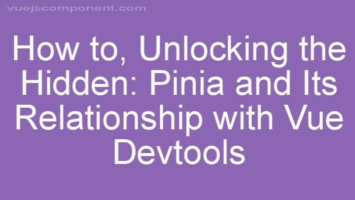 Unlocking the Hidden: Pinia and Its Relationship with Vue Devtools