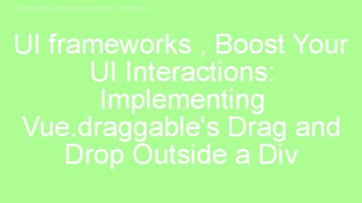 Boost Your UI Interactions: Implementing Vue.draggable's Drag and Drop Outside a Div
