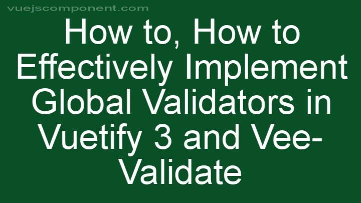 How to Effectively Implement Global Validators in Vuetify 3 and Vee-Validate