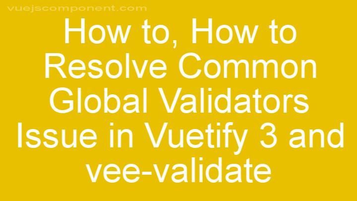 How to Resolve Common Global Validators Issue in Vuetify 3 and vee-validate