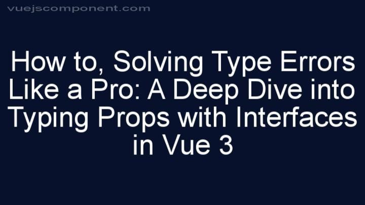 Solving Type Errors Like a Pro: A Deep Dive into Typing Props with Interfaces in Vue 3