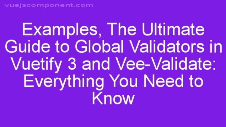 The Ultimate Guide to Global Validators in Vuetify 3 and Vee-Validate: Everything You Need to Know