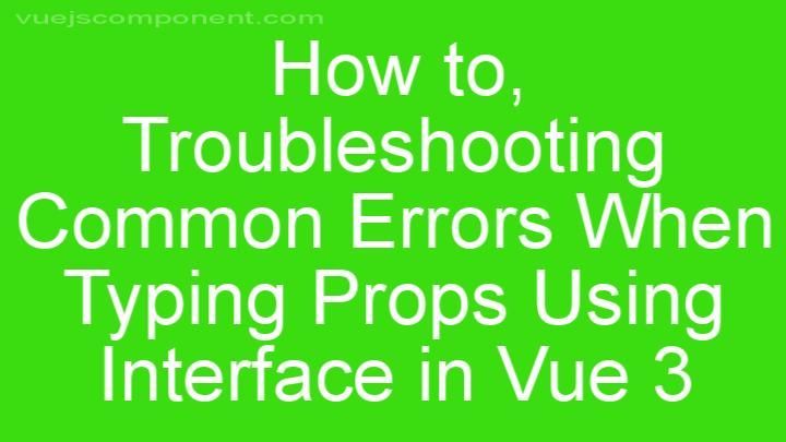 Troubleshooting Common Errors When Typing Props Using Interface in Vue 3