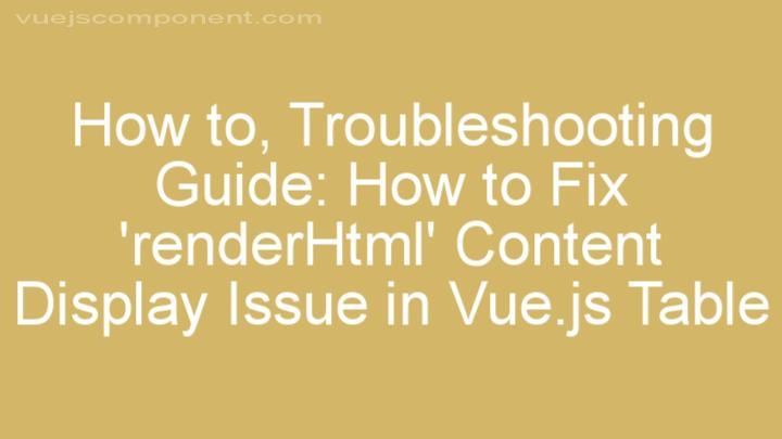 Troubleshooting Guide: How to Fix 'renderHtml' Content Display Issue in Vue.js Table