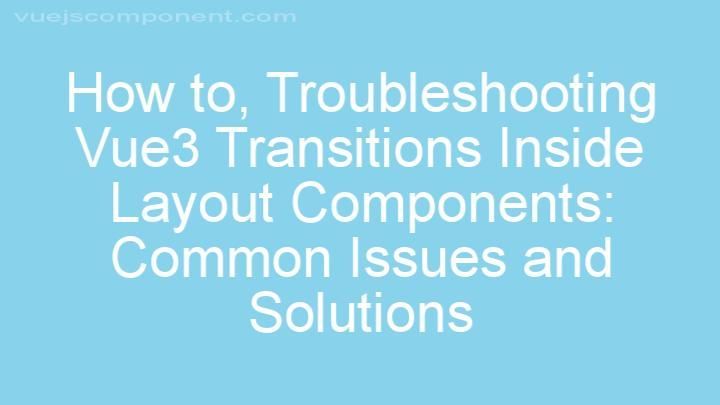 Troubleshooting Vue3 Transitions Inside Layout Components: Common Issues and Solutions