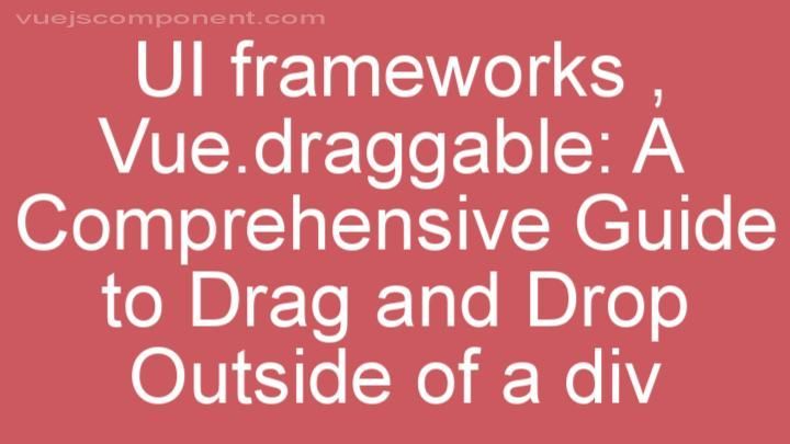 Vue.draggable: A Comprehensive Guide to Drag and Drop Outside of a div