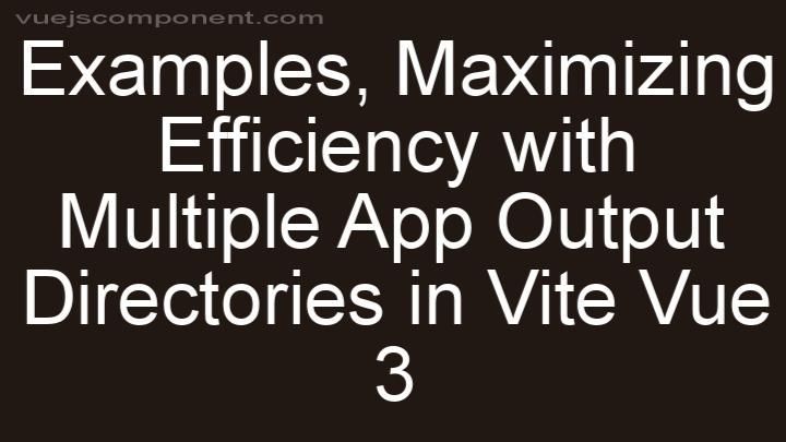 Maximizing Efficiency with Multiple App Output Directories in Vite Vue 3