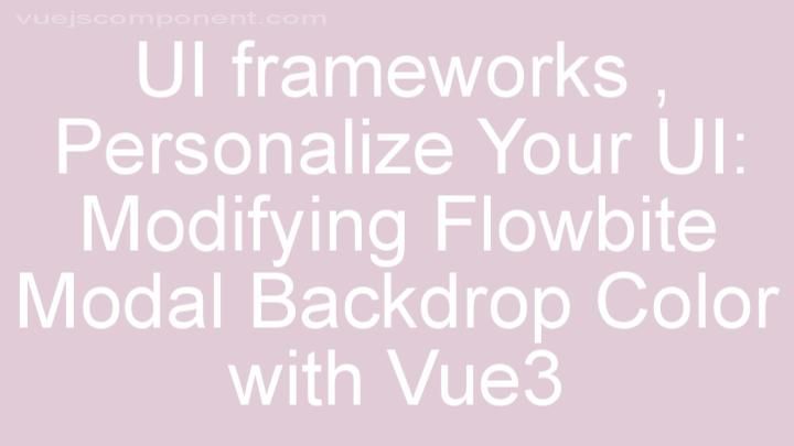 Personalize Your UI: Modifying Flowbite Modal Backdrop Color with Vue3