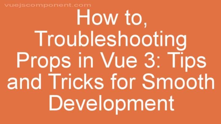 Troubleshooting Props in Vue 3: Tips and Tricks for Smooth Development