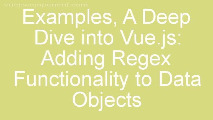 A Deep Dive into Vue.js: Adding Regex Functionality to Data Objects