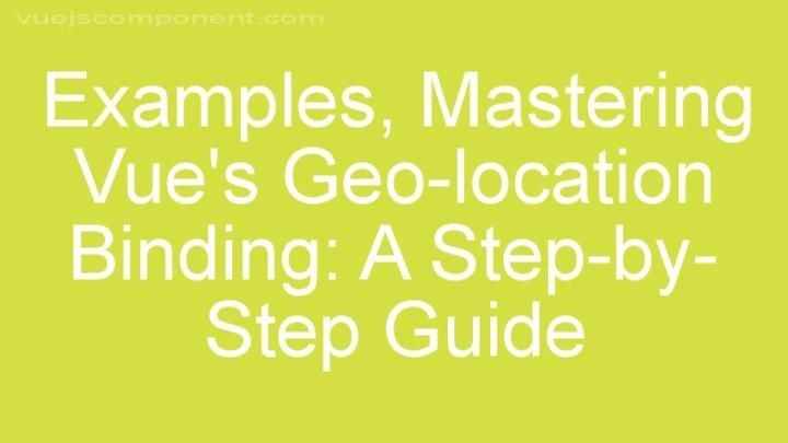 Mastering Vue's Geo-location Binding: A Step-by-Step Guide