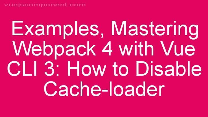 Mastering Webpack 4 with Vue CLI 3: How to Disable Cache-loader